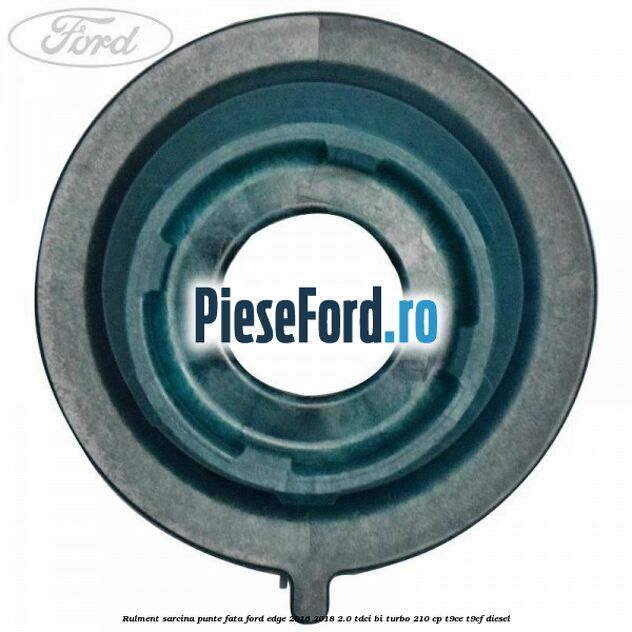 Rulment sarcina punte fata Ford Edge 2016-2018 2.0 TDCi Bi-Turbo 210 cp T9CE, T9CF diesel