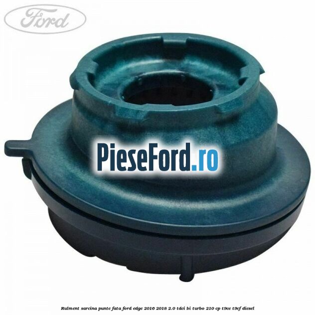 Rulment sarcina punte fata Ford Edge 2016-2018 2.0 TDCi Bi-Turbo 210 cp T9CE, T9CF diesel