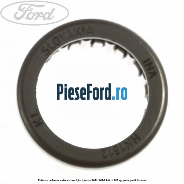 Rulment selector cutie viteza 6 Ford Focus 2011-2014 1.6 Ti 125 cp PNDA, PNDD benzina