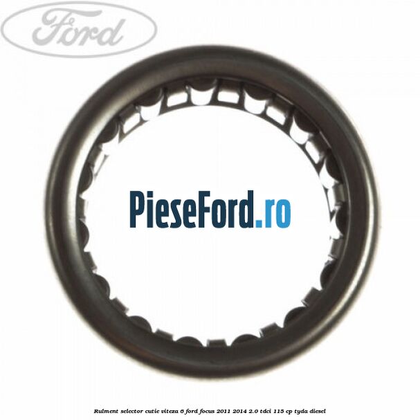 Rulment selector cutie viteza 6 Ford Focus 2011-2014 2.0 TDCi 115 cp TYDA diesel