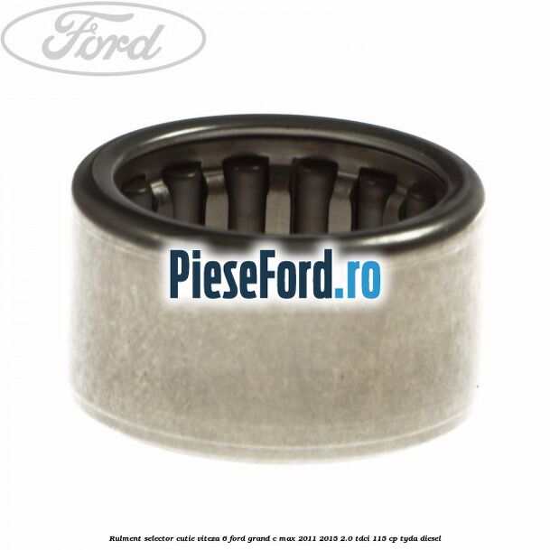 Rulment selector cutie viteza 6 Ford Grand C-Max 2011-2015 2.0 TDCi 115 cp Rulment selector cutie viteza 6 Ford Grand C-Max 2011-2015 2.0 TDCi 115 cp TYDA diesel