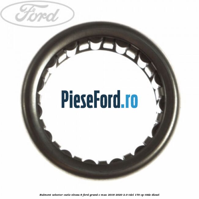 Rulment selector cutie viteza 6 Ford Grand C-Max 2016-2020 2.0 TDCi 170 cp Rulment selector cutie viteza 6 Ford Grand C-Max 2016-2020 2.0 TDCi 170 cp T8DE diesel