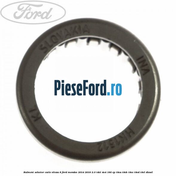 Rulment selector cutie viteza 6 Ford Mondeo 2014-2018 2.0 TDCi 4x4 180 cp T8CA, T8CB, T8CC, T8CD, T8CL diesel