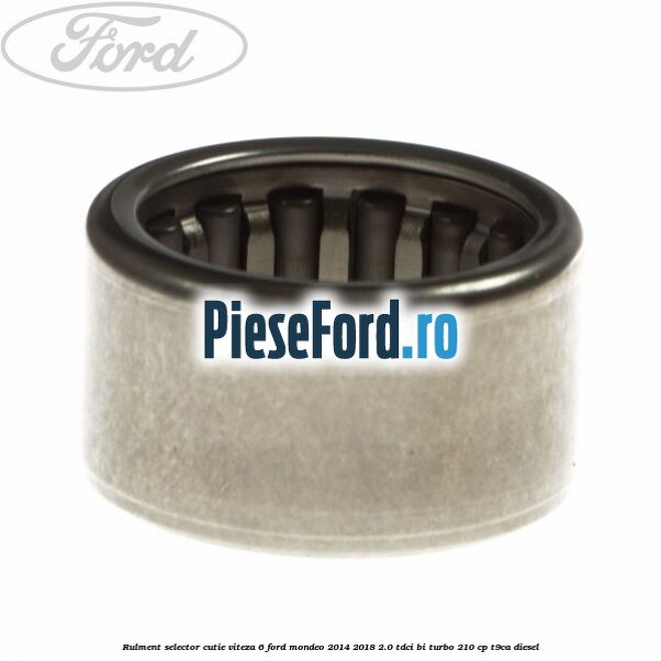 Rulment selector cutie viteza 6 Ford Mondeo 2014-2018 2.0 TDCi Bi-Turbo 210 cp T9CA diesel