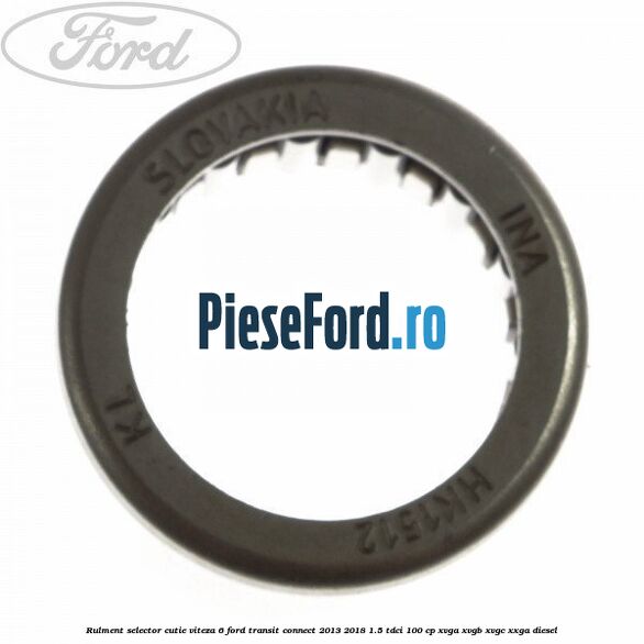 Rulment selector cutie viteza 6 Ford Transit Connect 2013-2018 1.5 TDCi 100 cp XVGA, XVGB, XVGC, XXGA diesel