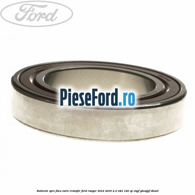 Rulment spre fata cutie transfer Ford Ranger 2012-2015 2.2 TDCi 120 cp Rulment spre fata cutie transfer Ford Ranger 2012-2015 2.2 TDCi 120 cp ENPF, GBVAJPF diesel