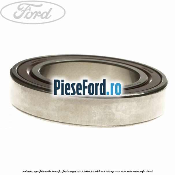 Rulment spre fata cutie transfer Ford Ranger 2012-2015 3.2 TDCi 4x4 200 cp ENSA, SA2R, SA2S, SA2W, SAFA diesel