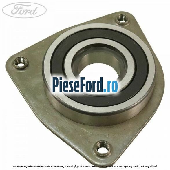 Rulment superior exterior cutie automata Powershift Ford S-Max 2015-2023 2.0 TDCi 4x4 180 cp T8CG, T8CH, T8CI, T8CJ diesel