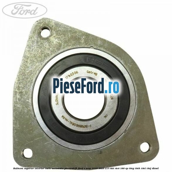 Rulment superior exterior cutie automata Powershift Ford S-Max 2015-2023 2.0 TDCi 4x4 180 cp Rulment superior exterior cutie automata Powershift Ford S-Max 2015-2023 2.0 TDCi 4x4 180 cp T8CG, T8CH, T8CI, T8CJ diesel