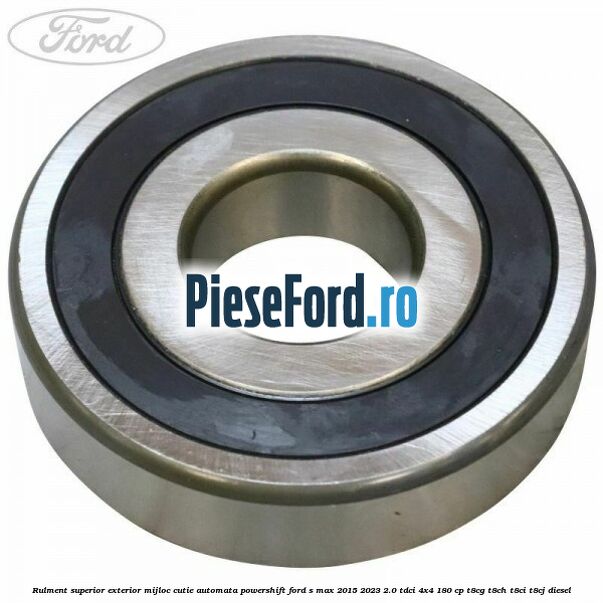 Rulment superior exterior mijloc cutie automata Powershift Ford S-Max 2015-2023 2.0 TDCi 4x4 180 cp T8CG, T8CH, T8CI, T8CJ diesel