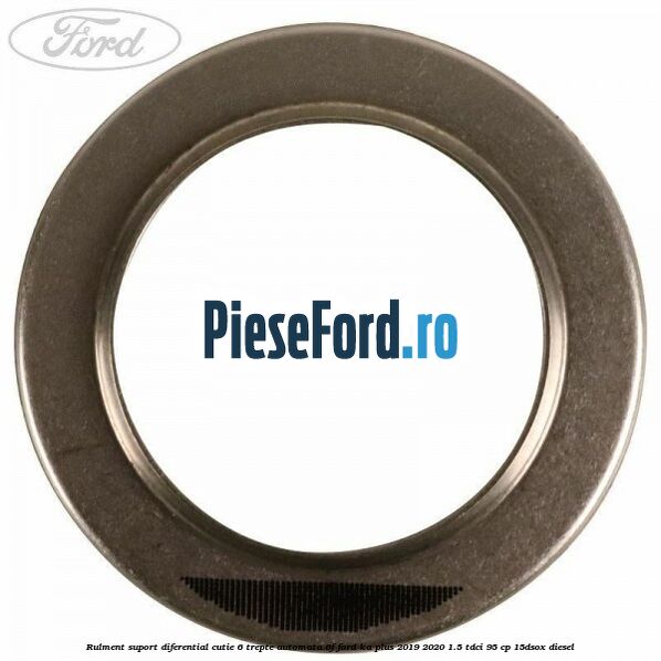 Rulment suport diferential cutie 6 trepte automata 6F Ford Ka plus 2019-2020 1.5 TDCI 95 cp 15DSOX diesel