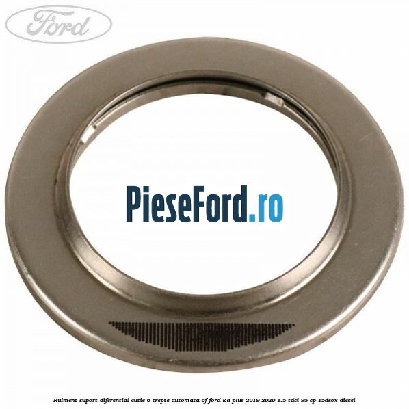 Rulment suport diferential cutie 6 trepte automata 6F Ford Ka plus 2019-2020 1.5 TDCI 95 cp 15DSOX diesel