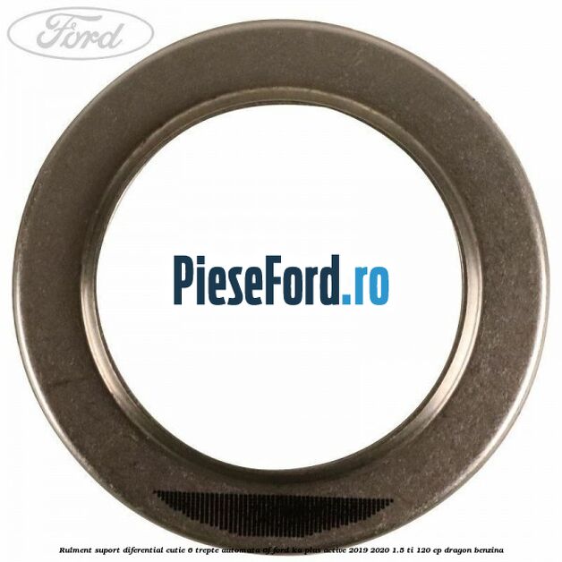 Rulment suport diferential cutie 6 trepte automata 6F Ford Ka plus Active 2019-2020 1.5 Ti 120 cp Rulment suport diferential cutie 6 trepte automata 6F Ford Ka plus Active 2019-2020 1.5 Ti 120 cp dragon benzina