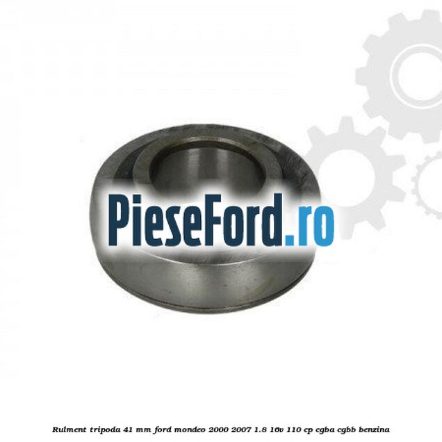 Rulment tripoda 41 mm Ford Mondeo 2000-2007 1.8 16V 110 cp CGBA, CGBB benzina
