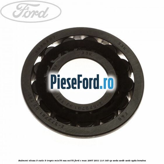 Rulment viteza 5 cutie 5 trepte MTX75 sau VXT75 Ford C-Max 2007-2011 2.0 145 cp AODA, AODB, AODE, SYDA benzina