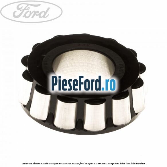 Rulment viteza 5 cutie 5 trepte MTX75 sau VXT75 Ford Cougar 2.5 V6 24V 170 cp LCBA, LCBB, LCBC, LCBE benzina