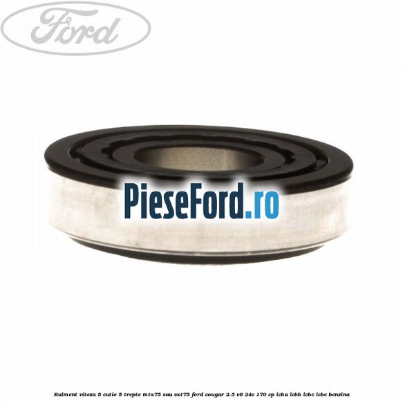 Rulment viteza 5 cutie 5 trepte MTX75 sau VXT75 Ford Cougar 2.5 V6 24V 170 cp LCBA, LCBB, LCBC, LCBE benzina