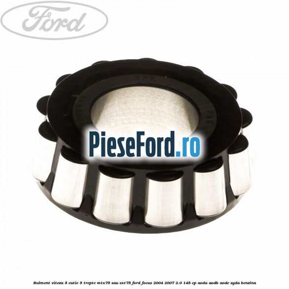 Rulment viteza 5 cutie 5 trepte MTX75 sau VXT75 Ford Focus 2004-2007 2.0 145 cp Rulment viteza 5 cutie 5 trepte MTX75 sau VXT75 Ford Focus 2004-2007 2.0 145 cp AODA, AODB, AODE, SYDA benzina