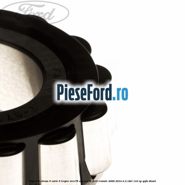 Rulment viteza 5 cutie 5 trepte MTX75 sau VXT75 Ford Transit 2006-2014 2.2 TDCi 110 cp QVFA diesel