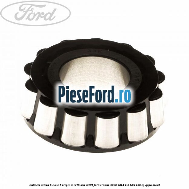 Rulment viteza 5 cutie 5 trepte MTX75 sau VXT75 Ford Transit 2006-2014 2.2 TDCi 130 cp Rulment viteza 5 cutie 5 trepte MTX75 sau VXT75 Ford Transit 2006-2014 2.2 TDCi 130 cp QWFA diesel