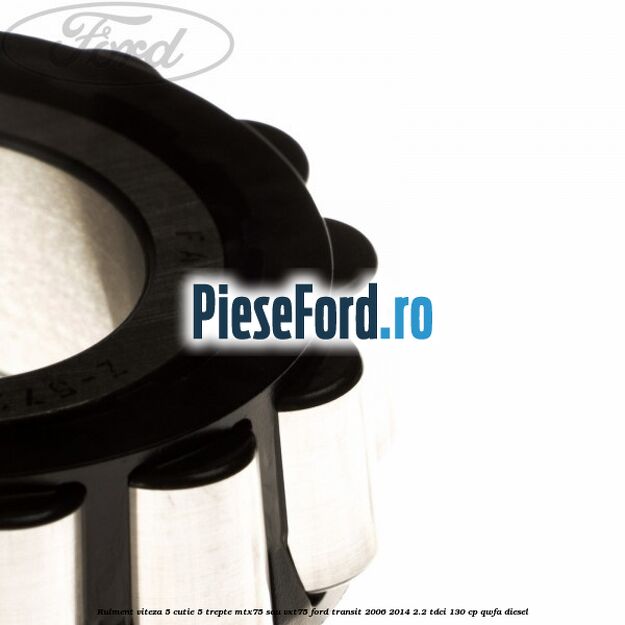 Rulment viteza 5 cutie 5 trepte MTX75 sau VXT75 Ford Transit 2006-2014 2.2 TDCi 130 cp Rulment viteza 5 cutie 5 trepte MTX75 sau VXT75 Ford Transit 2006-2014 2.2 TDCi 130 cp QWFA diesel