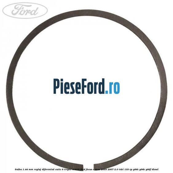 Saiba 1.44 MM reglaj diferential cutie 6 trepte MMT6 Ford Focus C-Max 2003-2007 2.0 TDCi 133 cp Saiba 1.44 MM reglaj diferential cutie 6 trepte MMT6 Ford Focus C-Max 2003-2007 2.0 TDCi 133 cp G6DC, G6DE, G6DF diesel