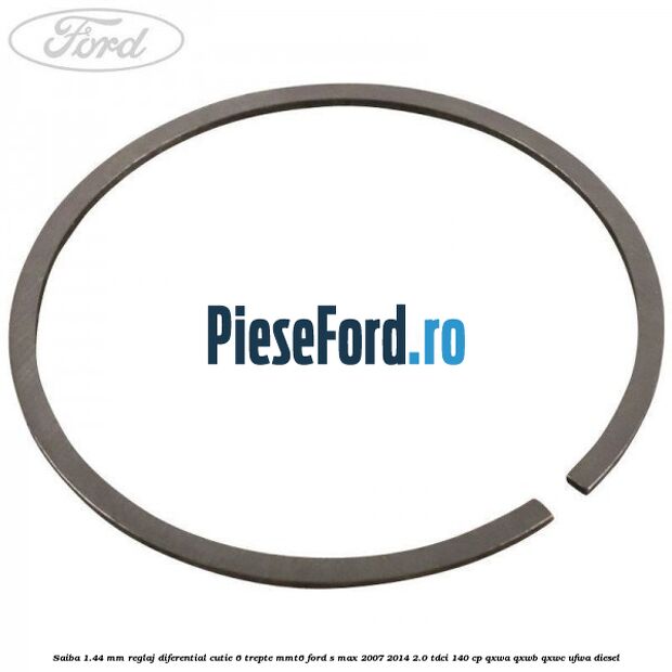 Saiba 1.44 MM reglaj diferential cutie 6 trepte MMT6 Ford S-Max 2007-2014 2.0 TDCi 140 cp Saiba 1.44 MM reglaj diferential cutie 6 trepte MMT6 Ford S-Max 2007-2014 2.0 TDCi 140 cp QXWA, QXWB, QXWC, UFWA diesel