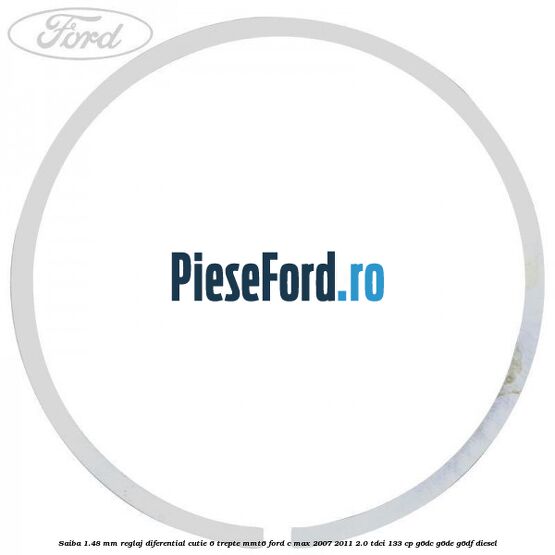 Saiba 1.48 MM reglaj diferential cutie 6 trepte MMT6 Ford C-Max 2007-2011 2.0 TDCi 133 cp Saiba 1.48 MM reglaj diferential cutie 6 trepte MMT6 Ford C-Max 2007-2011 2.0 TDCi 133 cp G6DC, G6DE, G6DF diesel