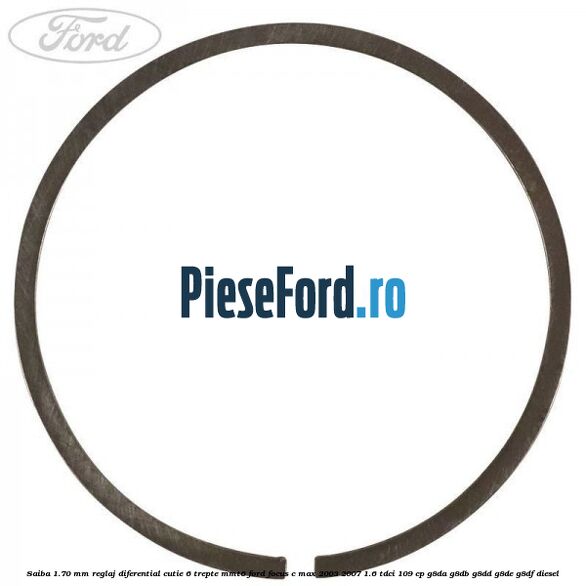 Saiba 1.70 MM reglaj diferential cutie 6 trepte MMT6 Ford Focus C-Max 2003-2007 1.6 TDCi 109 cp G8DA, G8DB, G8DD, G8DE, G8DF diesel