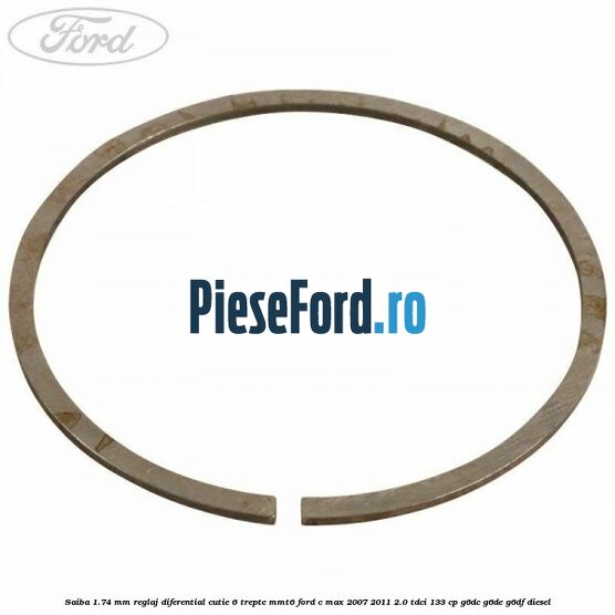 Saiba 1.74 MM reglaj diferential cutie 6 trepte MMT6 Ford C-Max 2007-2011 2.0 TDCi 133 cp Saiba 1.74 MM reglaj diferential cutie 6 trepte MMT6 Ford C-Max 2007-2011 2.0 TDCi 133 cp G6DC, G6DE, G6DF diesel