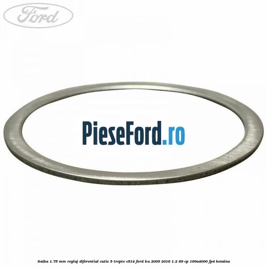 Saiba 1.75 MM reglaj diferential cutie 5 trepte C514 Ford Ka 2009-2016 1.2 69 cp Saiba 1.75 MM reglaj diferential cutie 5 trepte C514 Ford Ka 2009-2016 1.2 69 cp 169A4000, FP4 benzina