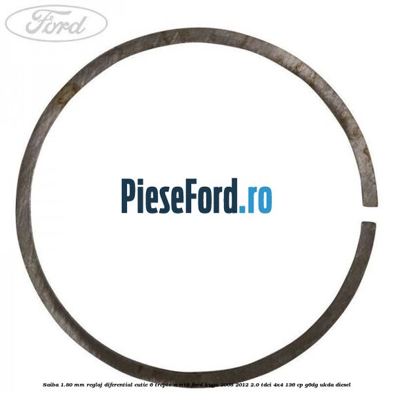 Saiba 1.80 MM reglaj diferential cutie 6 trepte MMT6 Ford Kuga 2008-2012 2.0 TDCi 4x4 136 cp Saiba 1.80 MM reglaj diferential cutie 6 trepte MMT6 Ford Kuga 2008-2012 2.0 TDCi 4x4 136 cp G6DG, UKDA diesel
