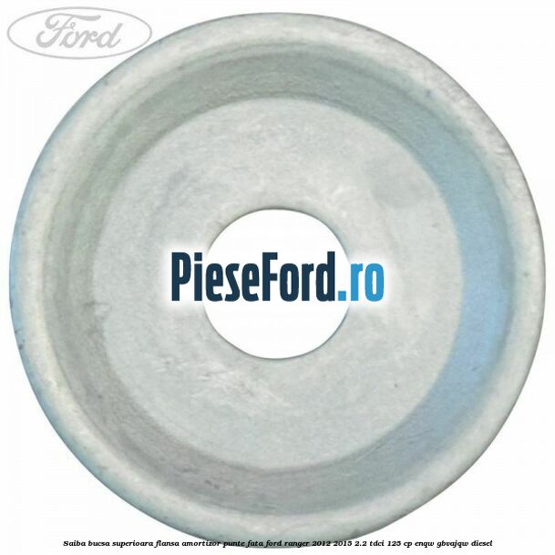 Saiba bucsa superioara flansa amortizor punte fata Ford Ranger 2012-2015 2.2 TDCi 125 cp Saiba bucsa superioara flansa amortizor punte fata Ford Ranger 2012-2015 2.2 TDCi 125 cp ENQW, GBVAJQW diesel