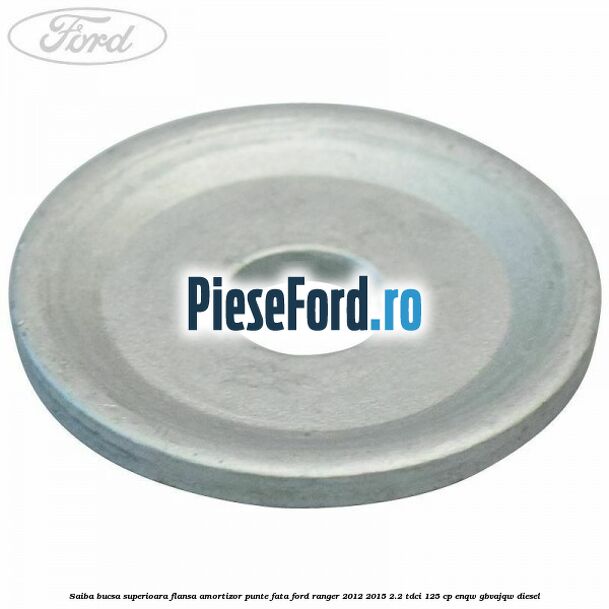 Saiba bucsa superioara flansa amortizor punte fata Ford Ranger 2012-2015 2.2 TDCi 125 cp Saiba bucsa superioara flansa amortizor punte fata Ford Ranger 2012-2015 2.2 TDCi 125 cp ENQW, GBVAJQW diesel