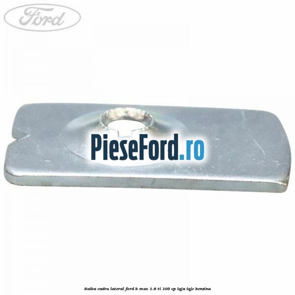 Saiba cadru lateral Ford B-Max 1.6 Ti 105 cp IQJA, IQJC benzina