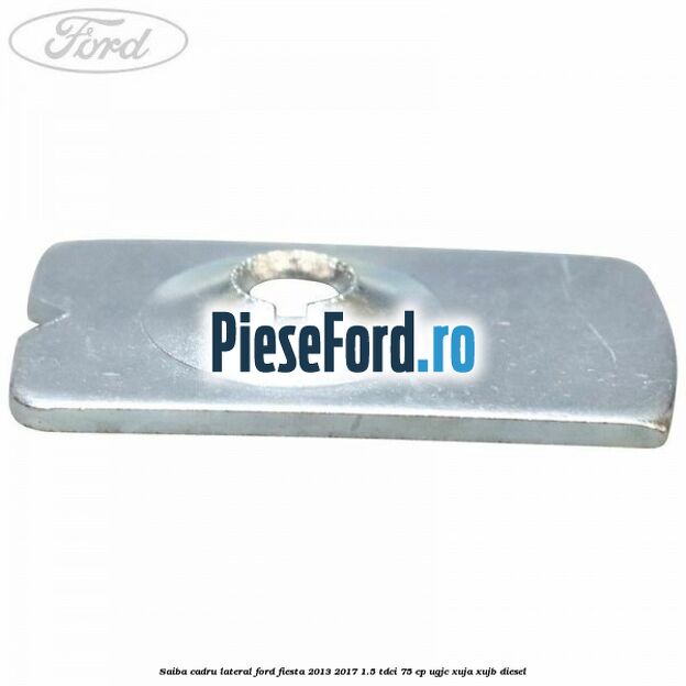 Saiba cadru lateral Ford Fiesta 2013-2017 1.5 TDCi 75 cp Saiba cadru lateral Ford Fiesta 2013-2017 1.5 TDCi 75 cp UGJC, XUJA, XUJB diesel