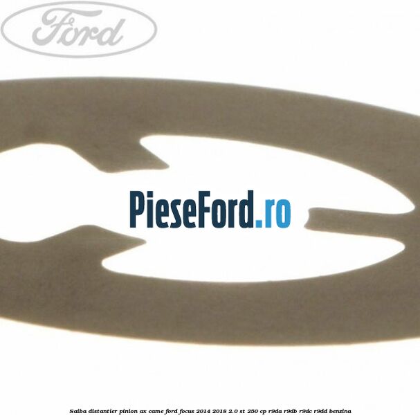 Saiba distantier pinion ax came Ford Focus 2014-2018 2.0 ST 250 cp Saiba distantier pinion ax came Ford Focus 2014-2018 2.0 ST 250 cp R9DA, R9DB, R9DC, R9DD benzina