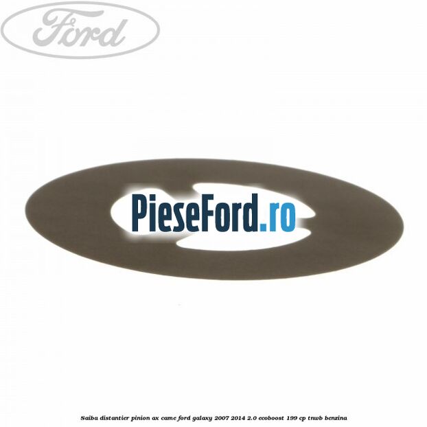 Saiba distantier pinion ax came Ford Galaxy 2007-2014 2.0 EcoBoost 199 cp TNWB benzina