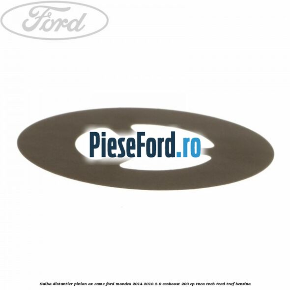 Saiba distantier pinion ax came Ford Mondeo 2014-2018 2.0 EcoBoost 203 cp TNCA, TNCB, TNCD, TNCF benzina