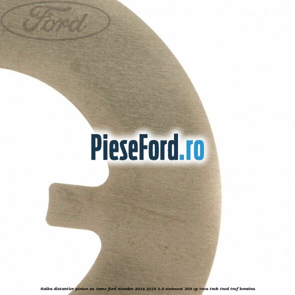 Saiba distantier pinion ax came Ford Mondeo 2014-2018 2.0 EcoBoost 203 cp TNCA, TNCB, TNCD, TNCF benzina