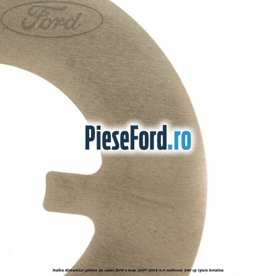 Saiba distantier pinion ax came Ford S-Max 2007-2014 2.0 EcoBoost 240 cp TPWA benzina