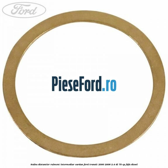 Saiba distantier rulment intermediar cardan Ford Transit 2000-2006 2.4 DI 75 cp Saiba distantier rulment intermediar cardan Ford Transit 2000-2006 2.4 DI 75 cp F4FA diesel