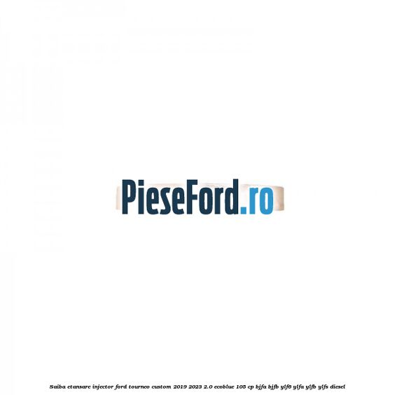 Saiba etansare injector Ford Tourneo Custom 2019-2023 2.0 EcoBlue 105 cp BJFA, BJFB, YLF6, YLFA, YLFB, YLFS diesel