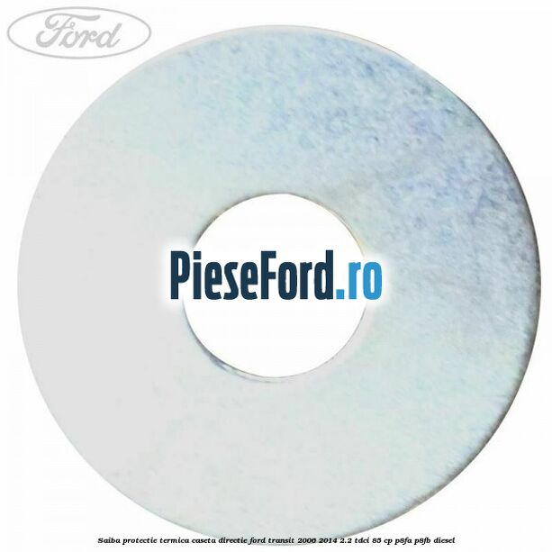 Saiba protectie termica caseta directie Ford Transit 2006-2014 2.2 TDCi 85 cp P8FA, P8FB diesel
