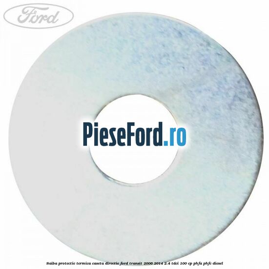 Saiba protectie termica caseta directie Ford Transit 2006-2014 2.4 TDCi 100 cp PHFA, PHFC diesel