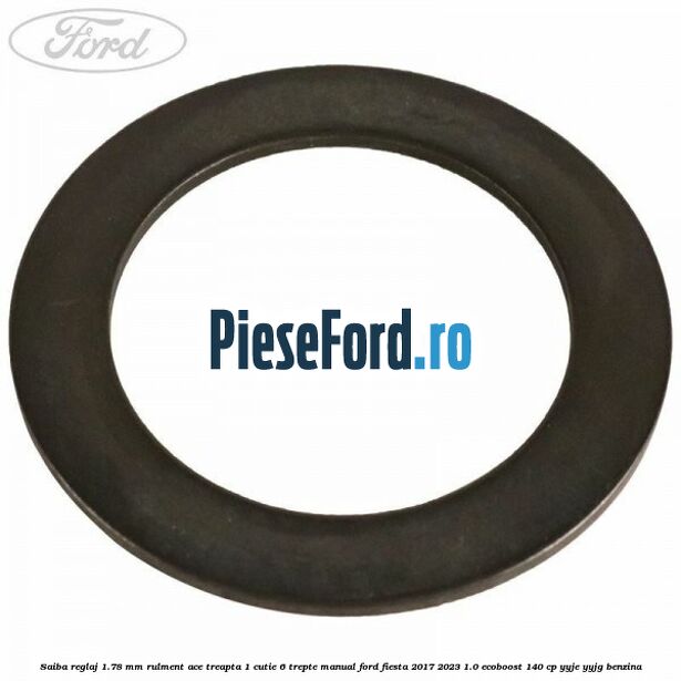 Saiba reglaj 1.78 mm rulment ace treapta 1 cutie 6 trepte manual Ford Fiesta 2017-2023 1.0 EcoBoost 140 cp YYJE, YYJG benzina