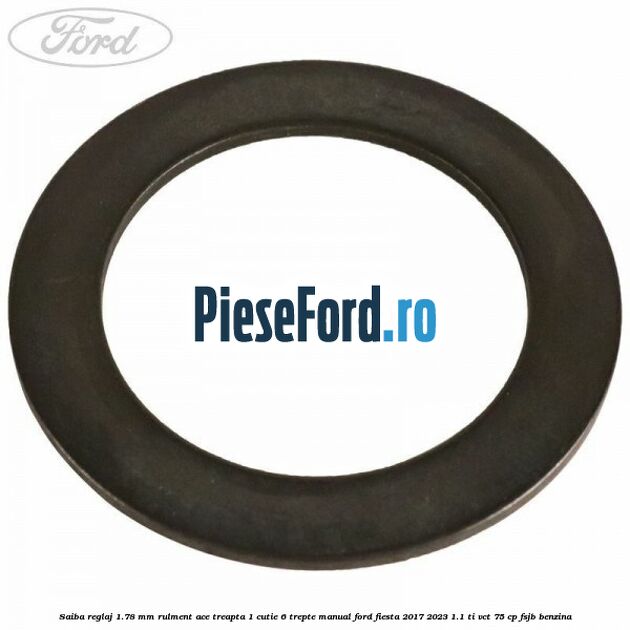 Saiba reglaj 1.78 mm rulment ace treapta 1 cutie 6 trepte manual Ford Fiesta 2017-2023 1.1 Ti-VCT 75 cp FSJB benzina