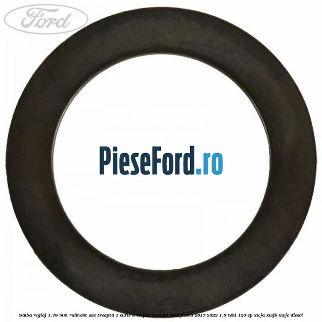 Saiba reglaj 1.78 mm rulment ace treapta 1 cutie 6 trepte manual Ford Fiesta 2017-2023 1.5 TDCi 120 cp XWJA, XWJB, XWJC diesel