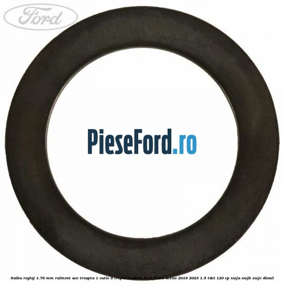 Saiba reglaj 1.78 mm rulment ace treapta 1 cutie 6 trepte manual Ford Fiesta Active 2018-2023 1.5 TDCi 120 cp XWJA, XWJB, XWJC diesel