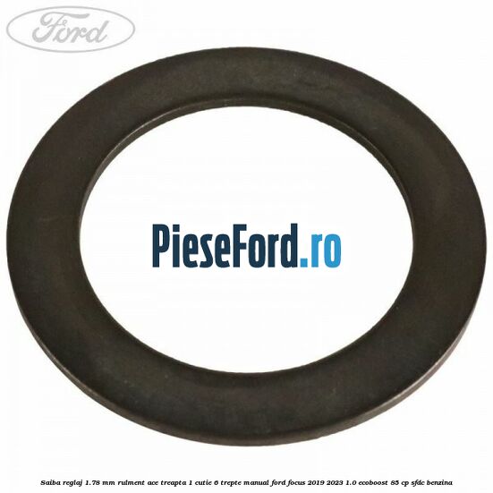 Saiba reglaj 1.78 mm rulment ace treapta 1 cutie 6 trepte manual Ford Focus 2019-2023 1.0 EcoBoost 85 cp Saiba reglaj 1.78 mm rulment ace treapta 1 cutie 6 trepte manual Ford Focus 2019-2023 1.0 EcoBoost 85 cp SFDC benzina